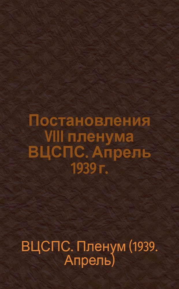 Постановления VIII пленума ВЦСПС. Апрель 1939 г.