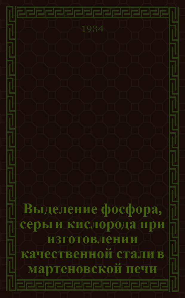 Выделение фосфора, серы и кислорода при изготовлении качественной стали в мартеновской печи : Stahl und Eisen, апр. 1933 г., т. 53, № 15/16, с. 369-375