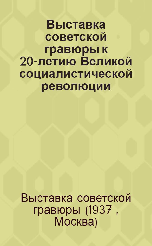 Выставка советской гравюры к 20-летию Великой социалистической революции : Каталог