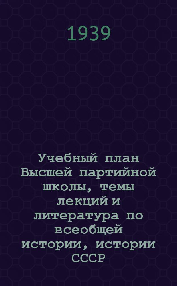 Учебный план Высшей партийной школы, темы лекций и литература по всеобщей истории, истории СССР, истории ВКП(б), диалектическому и историческому материализму
