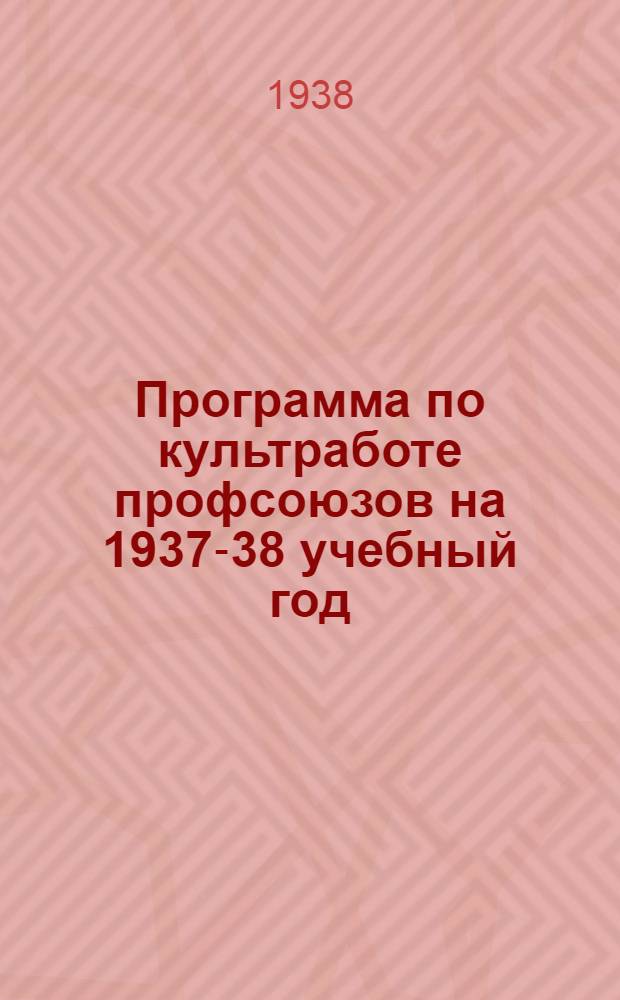 Программа по культработе профсоюзов на 1937-38 учебный год : Вып. 1-
