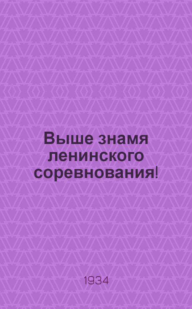 Выше знамя ленинского соревнования! : Письмо-обращение Борск. колхозников, вызов на соревнование Башмаковск. колхозниц, письмо к т. Сталину участниц Краев. слета -- ударниц колхозниц и обращение Краев. слета молодых трактористов
