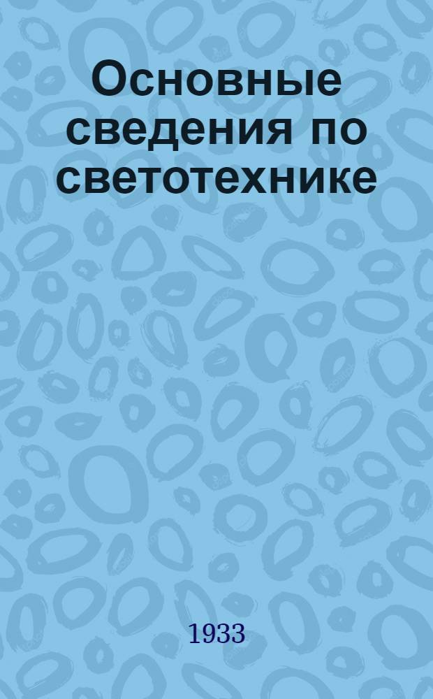 Основные сведения по светотехнике : [Каталог]. Вып. № 1. Вып. № 7 : Основные данные, необходимые для расчета электрического освещения