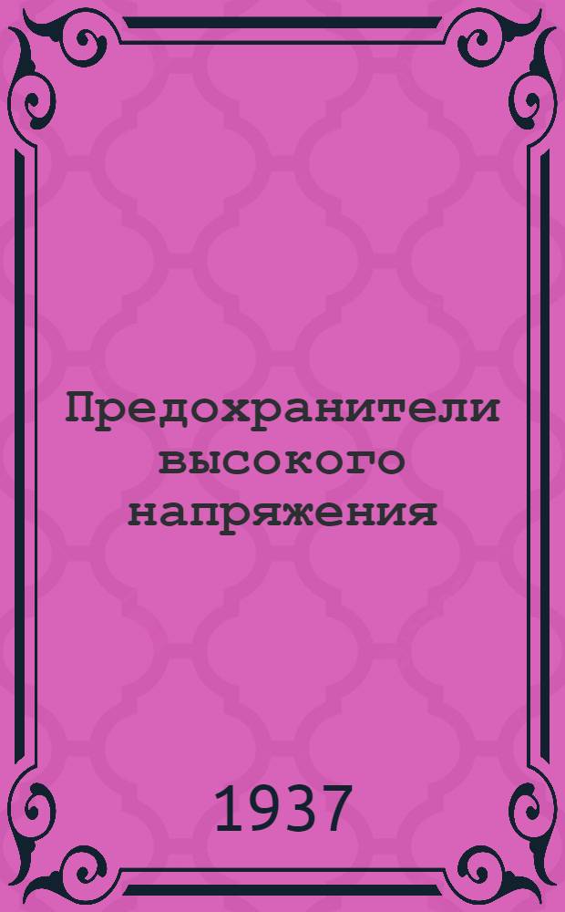 Предохранители высокого напряжения : Ч. I-. Ч. 4 : Запасные части для предохранителей и добавочных сопротивлений и принадлежности для эк5сплоатации предохранителей