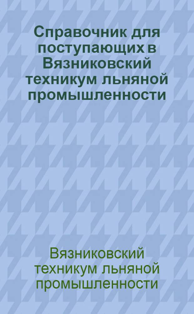 Справочник для поступающих в Вязниковский техникум льняной промышленности
