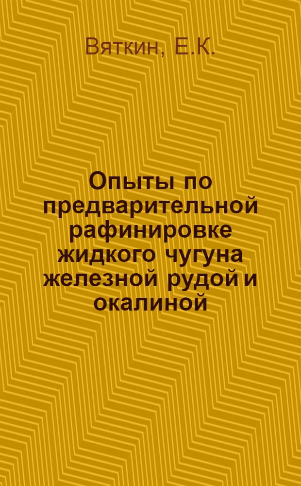 Опыты по предварительной рафинировке жидкого чугуна железной рудой и окалиной