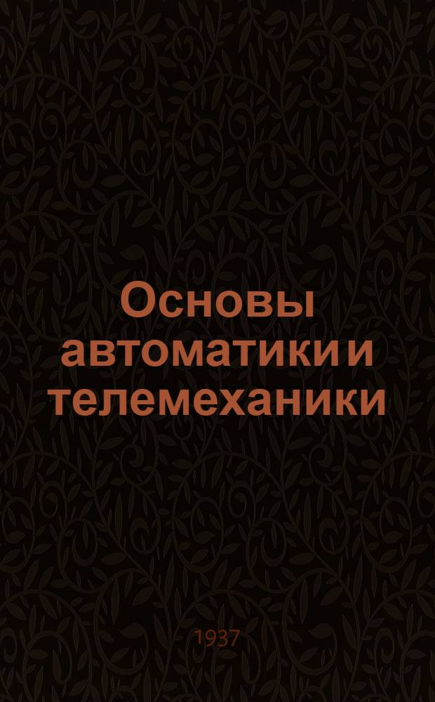 Основы автоматики и телемеханики : Цикл лекций по автоматике и телемеханике Вып. I -. Вып. 1