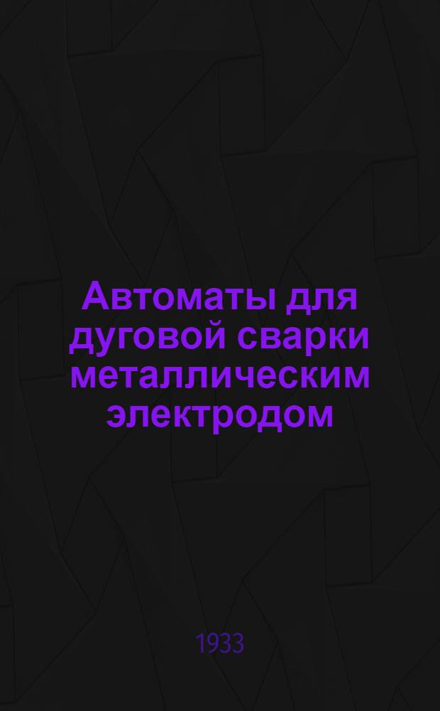 Автоматы для дуговой сварки металлическим электродом : Пояснит. текст к серии диапозитивов. Ч. 1-