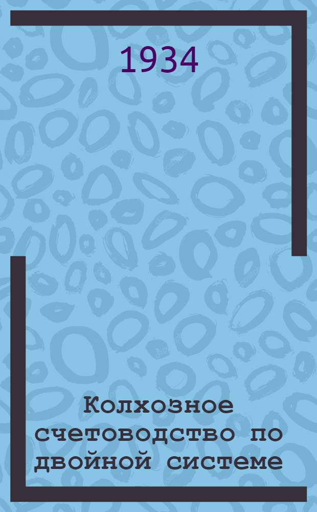 Колхозное счетоводство по двойной системе : Руководство по подготовке и переподготовке колхоз счетоводов и инструкторов-бухгалтеров по учету