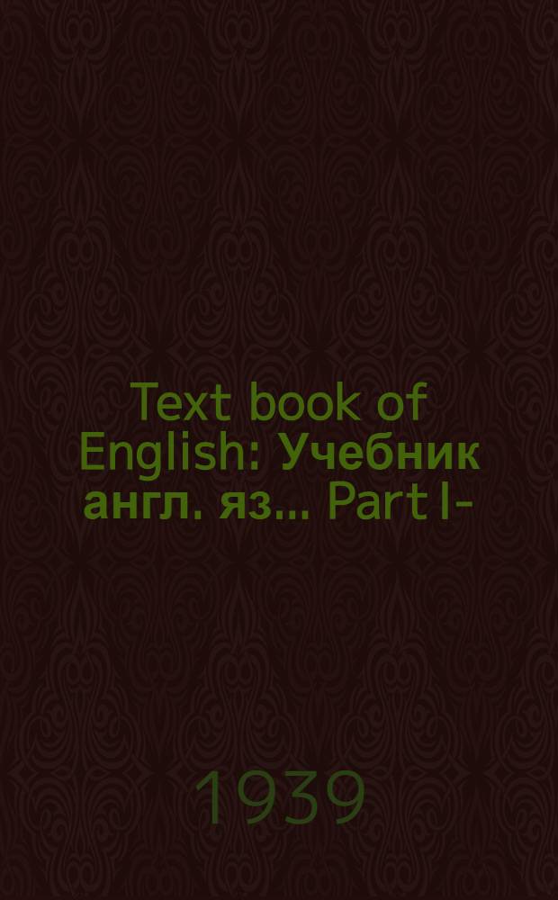 Text book of English : Учебник англ. яз.. Part I-