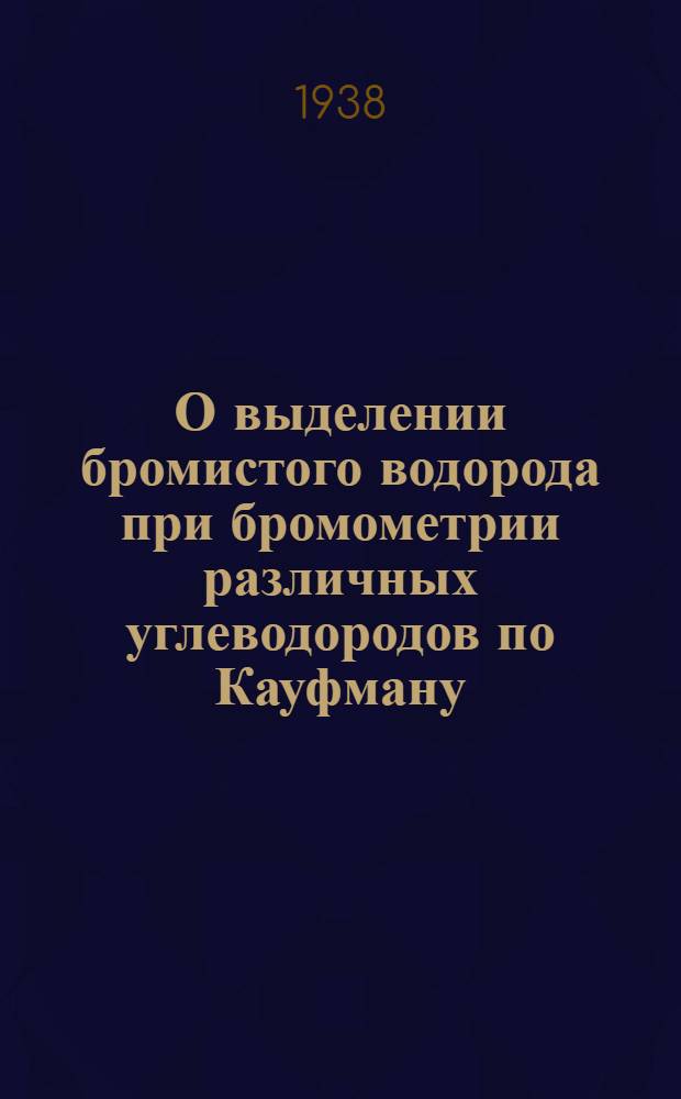 О выделении бромистого водорода при бромометрии различных углеводородов по Кауфману : (Ин-т горючих ископаемых Акад. наук СССР)
