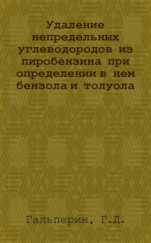 Удаление непредельных углеводородов из пиробензина при определении в нем бензола и толуола : (Ин-т горючих ископаемых Акад. наук СССР)