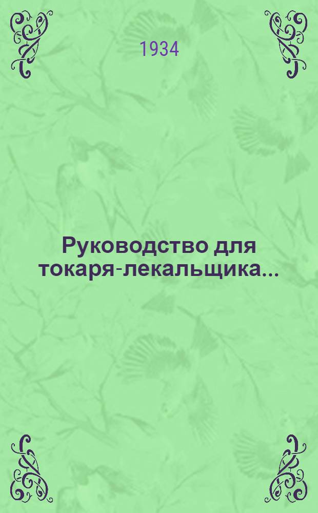 Руководство для токаря-лекальщика .. : Утв. Центротехпропом НКТП СССР в качестве учеб. пособия для кружков техминимума по машиностроит. пром-сти Ч. 1-. Ч. 1