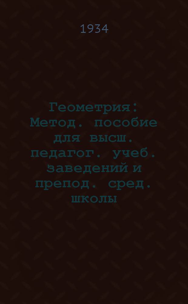 Геометрия : Метод. пособие для высш. педагог. учеб. заведений и препод. сред. школы : Допущено Наркомпросом РСФСР : Ч. 1 -