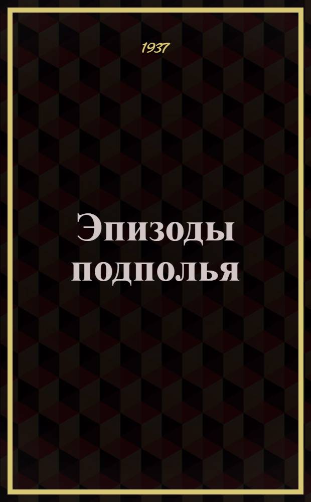Эпизоды подполья : (Вопоминания старого большевика)