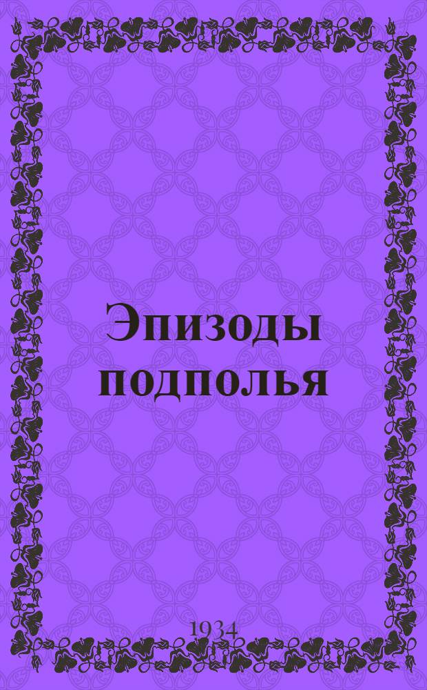 Эпизоды подполья : (Вопоминания старого большевика)