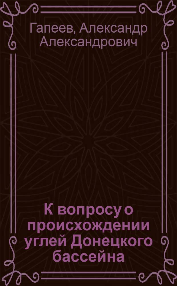 К вопросу о происхождении углей Донецкого бассейна : Представлено акад. В.А. Обручевым