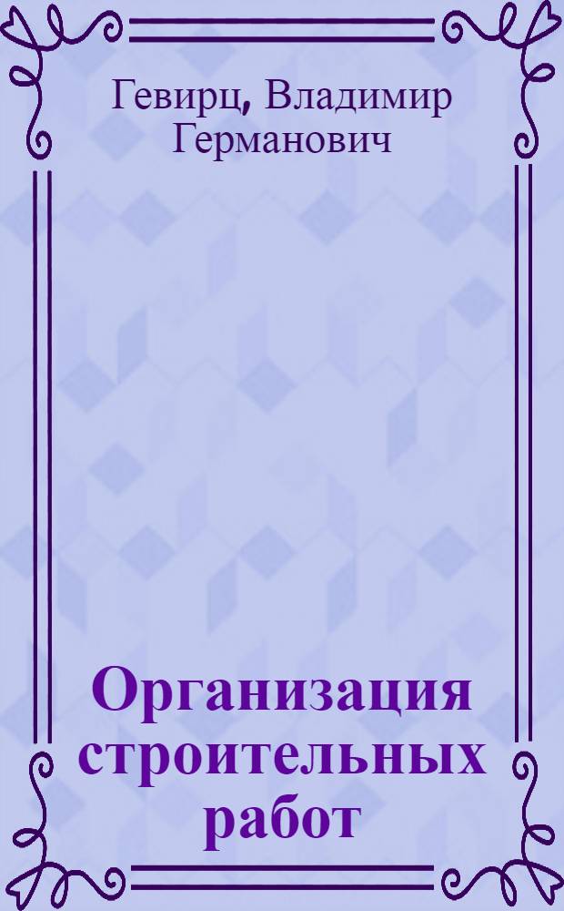 Организация строительных работ : Пособие для студентов высш. техн. учеб. заведений и практиков-строителей