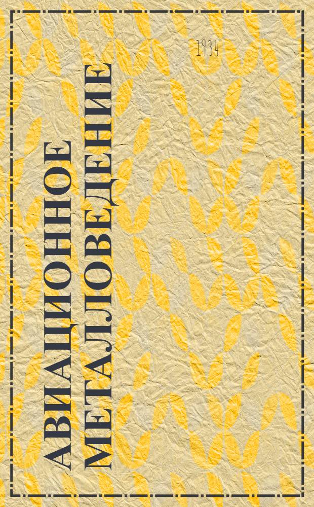 Авиационное металловедение : Глав. упр. учеб. заведений НКТП утв. в качестве учеб. пособия для авиац. втузов : Ч. 1-