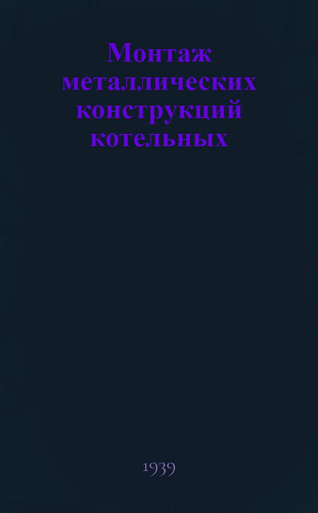 Монтаж металлических конструкций котельных : Вып. 1-