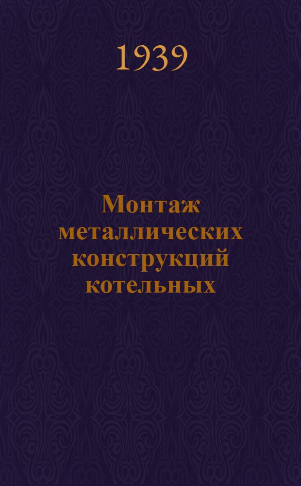 Монтаж металлических конструкций котельных : Вып. 1-. Вып. 1 : Монтаж каркас. конструкций котельных