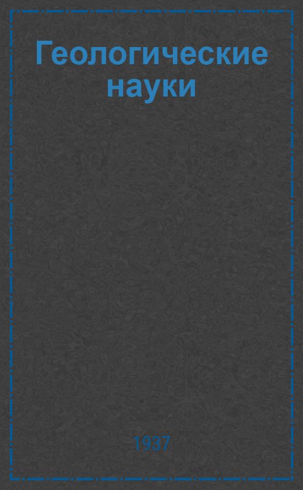 Геологические науки : (Работы последних лет) : Темат. список : Апр. 1937 г