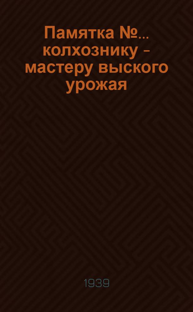 Памятка № ... колхознику - мастеру выского урожая : № 2-. № 2 : Уход за посевами подсолнечника в 1939 г.