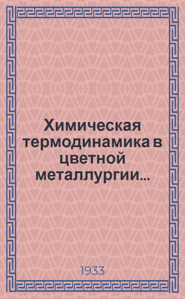 Химическая термодинамика в цветной металлургии.. : Рекомендовано Глав. упр. учеб. заведений НКТП в качестве учеб. пособия для втузов цветной металлургии. Вып. 2 : Термодинамика меди, свинца, олова и серебра