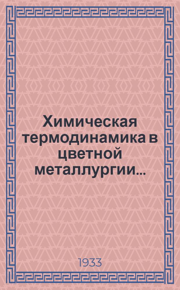 Химическая термодинамика в цветной металлургии.. : Рекомендовано Глав. упр. учеб. заведений НКТП в качестве учеб. пособия для втузов цветной металлургии. Вып. 2 : Термодинамика меди, свинца, олова и серебра