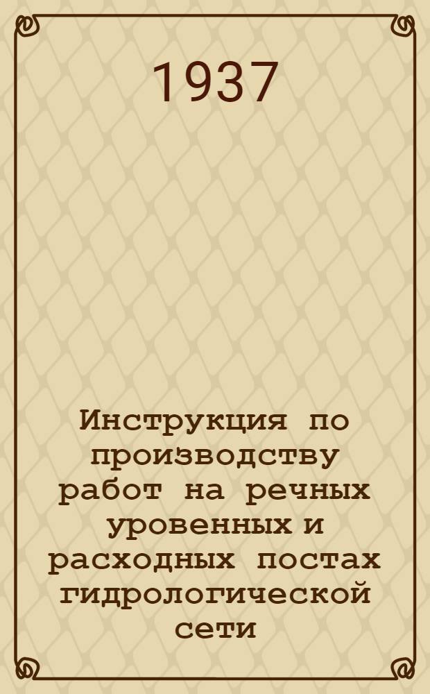 Инструкция по производству работ на речных уровенных и расходных постах гидрологической сети : Сост. в Гос. гидрол. ин-те Инструкторской группой Сектора науч.-метод. обслуживания сети. Ч. 1-. Ч. 1 : (Текст)