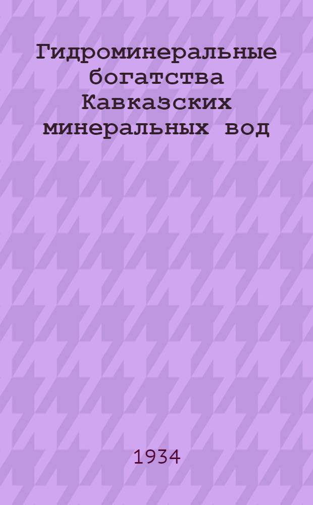 Гидроминеральные богатства Кавказских минеральных вод : Серия естественно-исторических очерков Вып. 1-. Вып. 1 : Теплый нарзан академика И.П. Павлова в Пятигорске
