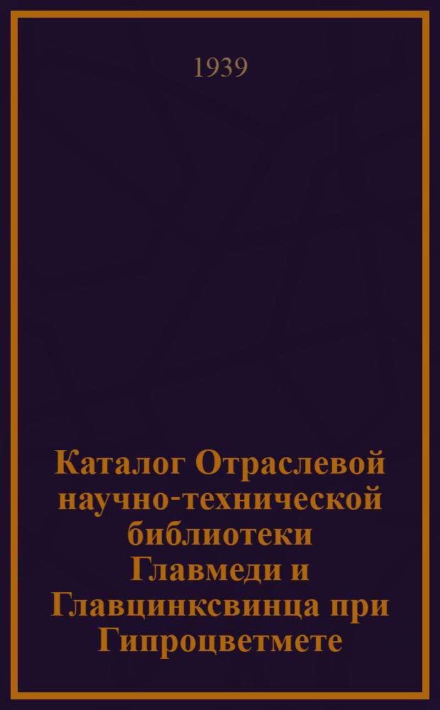 Каталог Отраслевой научно-технической библиотеки Главмеди и Главцинксвинца при Гипроцветмете : Вып. 4-. Вып. 4 : "Металлургия свинца"