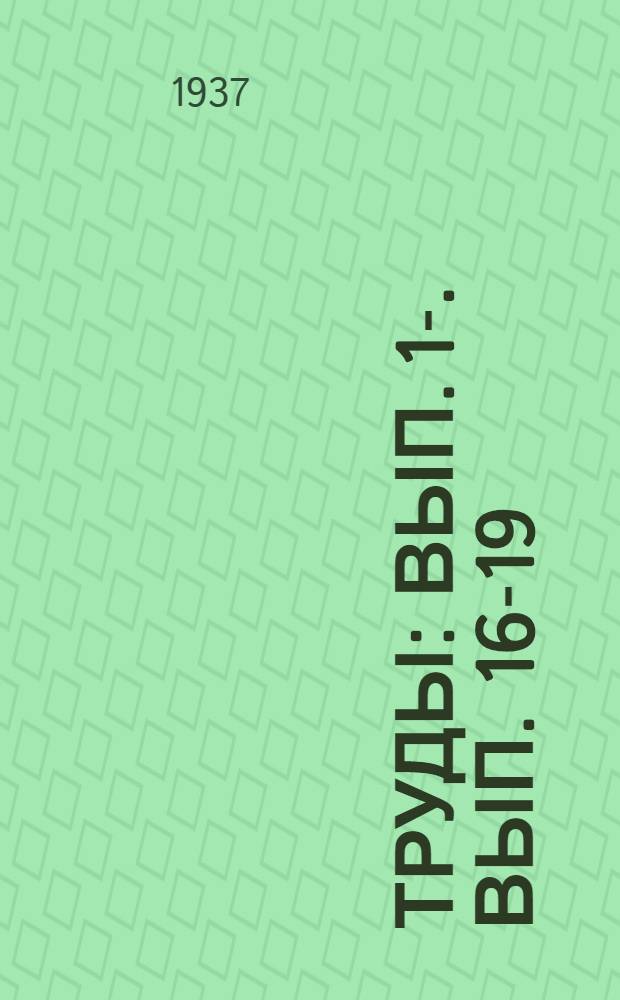 Труды : Вып. 1-. Вып. 16-19