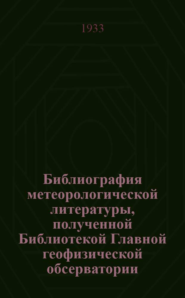 Библиография метеорологической литературы, полученной Библиотекой Главной геофизической обсерватории : Вып. 1-. Вып. 1 - 1931 г.