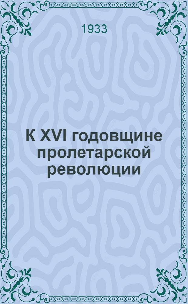 К XVI годовщине пролетарской революции : Материалы для докладчиков