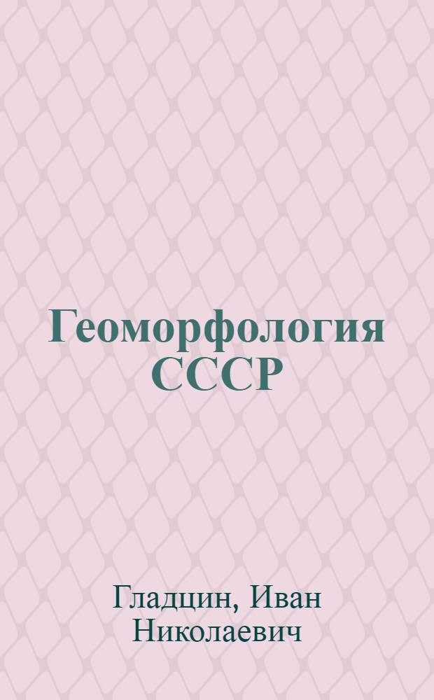 Геоморфология СССР : Допущено ВКВШ при СНК в качестве учеб. пособия для гос. ун-тов. Ч. 1-
