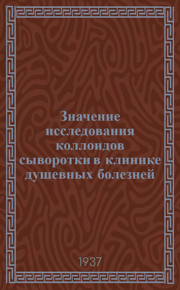 Значение исследования коллоидов сыворотки в клинике душевных болезней : Сообщение 1-