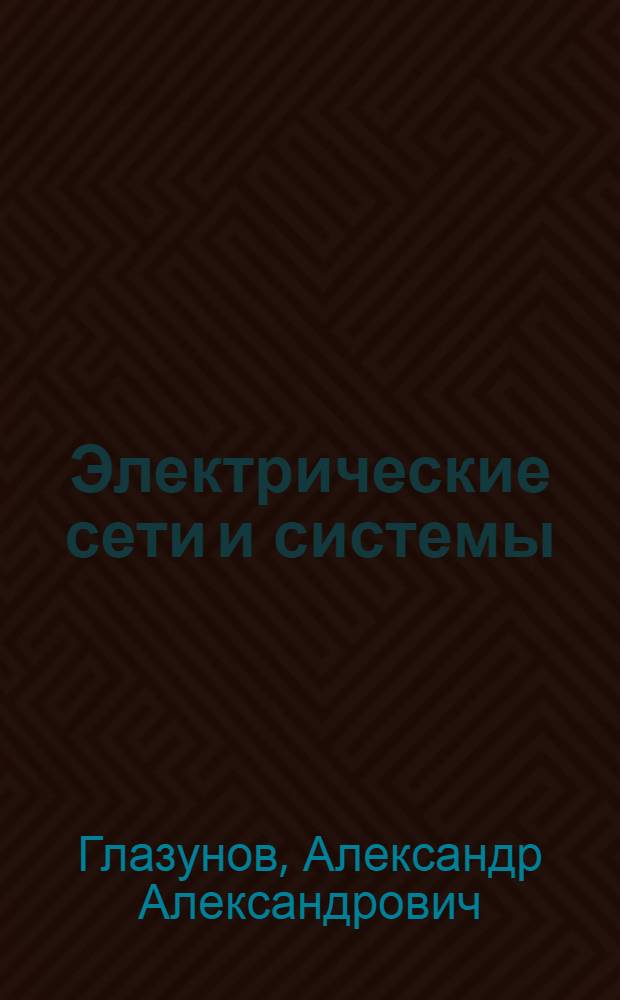 Электрические сети и системы : Утв. ВКВШ при СНК СССР в качестве учебника для энергет. и электротех. вузов. Ч. 1-