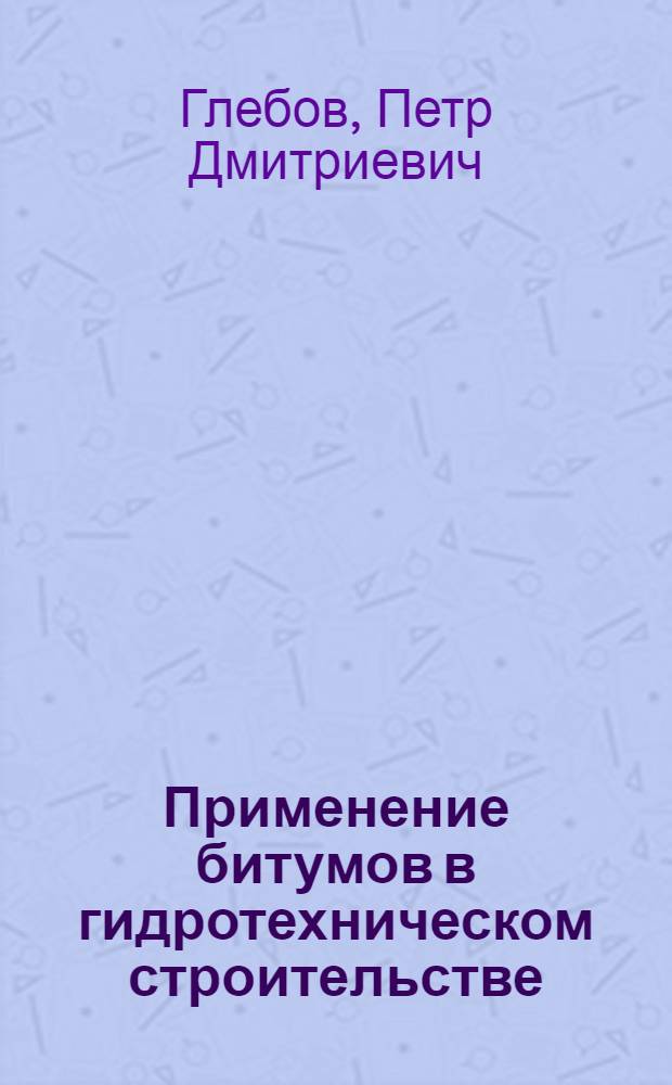 Применение битумов в гидротехническом строительстве : Пособие для инж-ров, техников и студентов втузов