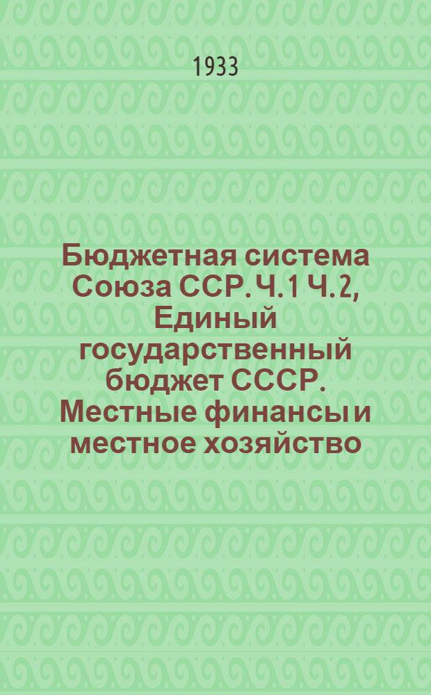 Бюджетная система Союза ССР. Ч. 1 Ч. 2, Единый государственный бюджет СССР. Местные финансы и местное хозяйство : Сборник общесоюзного законодательства