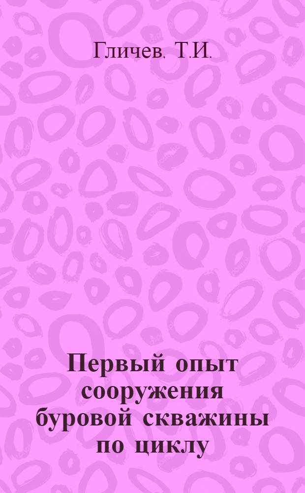 Первый опыт сооружения буровой скважины по циклу