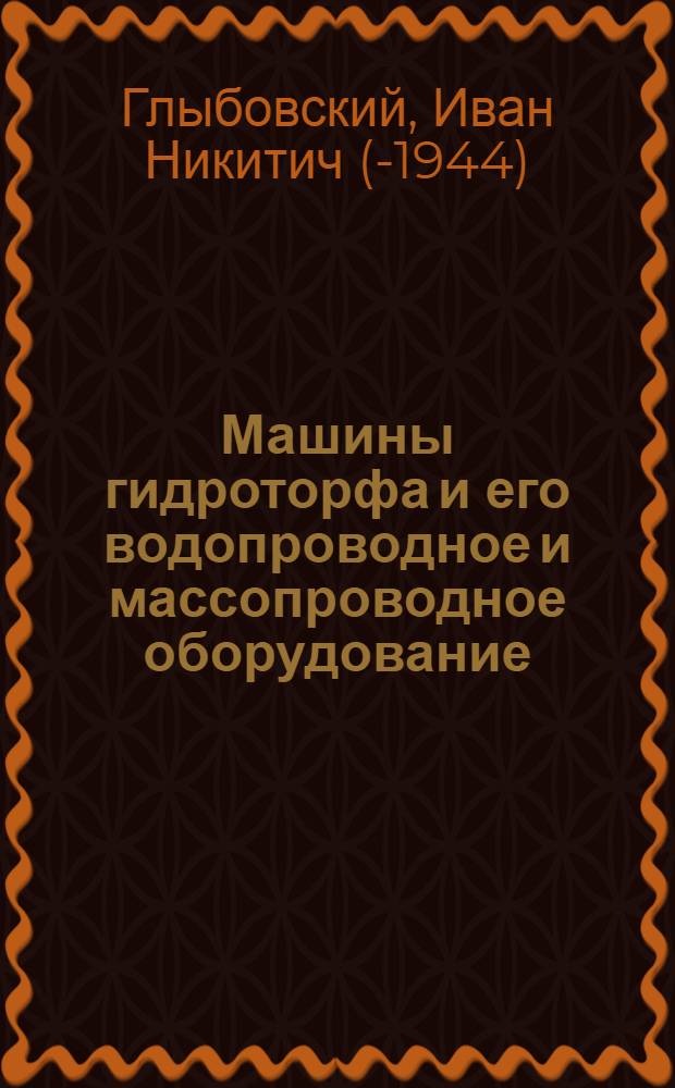 Машины гидроторфа и его водопроводное и массопроводное оборудование : Руководство для торф. втузов и работников торф. пром-сти. Вып. 1-