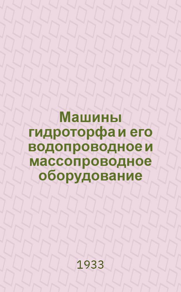 Машины гидроторфа и его водопроводное и массопроводное оборудование : Руководство для торф. втузов и работников торф. пром-сти. Вып. 1-. Вып. 1
