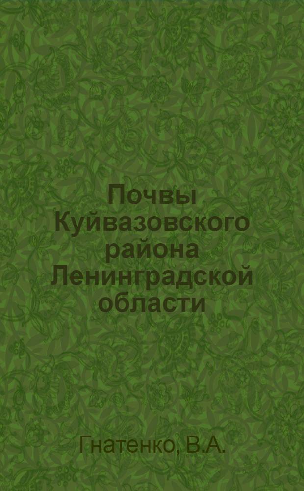 Почвы Куйвазовского района Ленинградской области : (По материалам почвенной экспедиции ЛОВИУА, собранным в 1932 г. под руковод. П.А. Двинских)