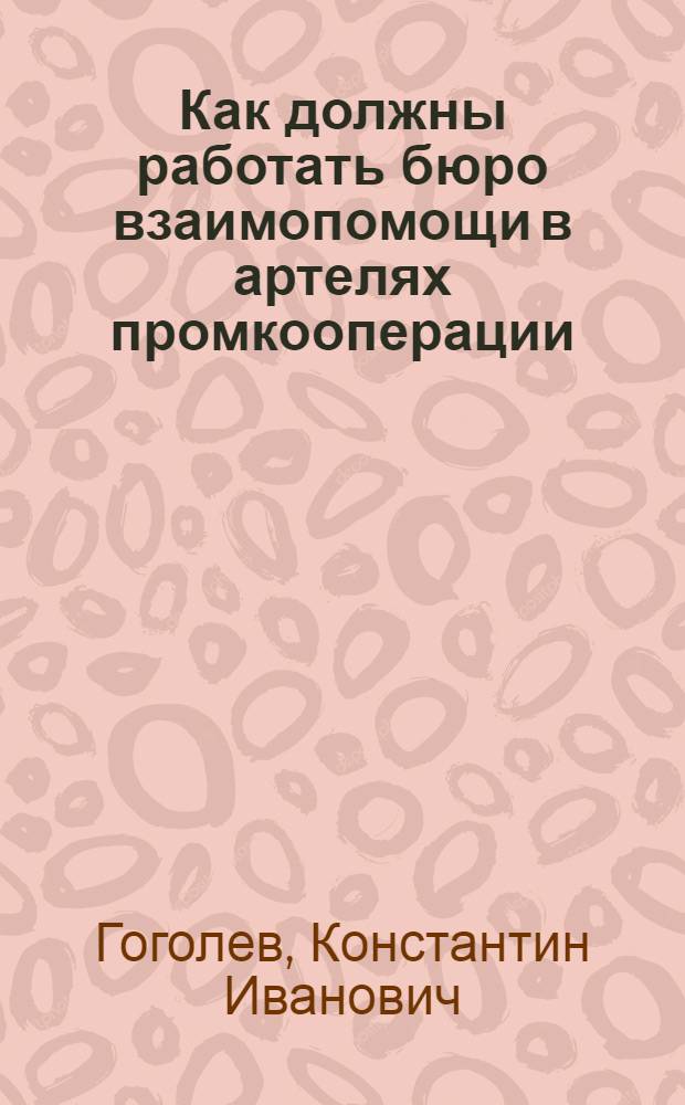 Как должны работать бюро взаимопомощи в артелях промкооперации : (В помощь страховому активу)