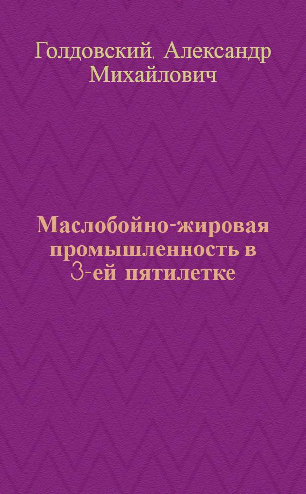 Маслобойно-жировая промышленность в 3-ей пятилетке : (Пути технического развития промышленности и задачи научно-исследовательского института жиров)