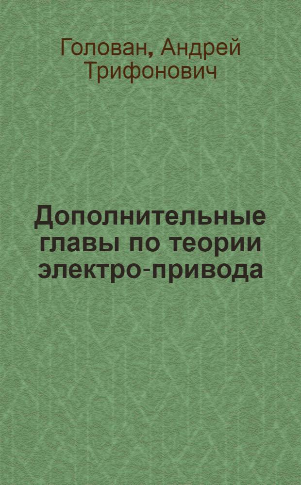 Дополнительные главы по теории электро-привода : Конспект лекций, прочитанных автором в Моск. энергетич. ин-те