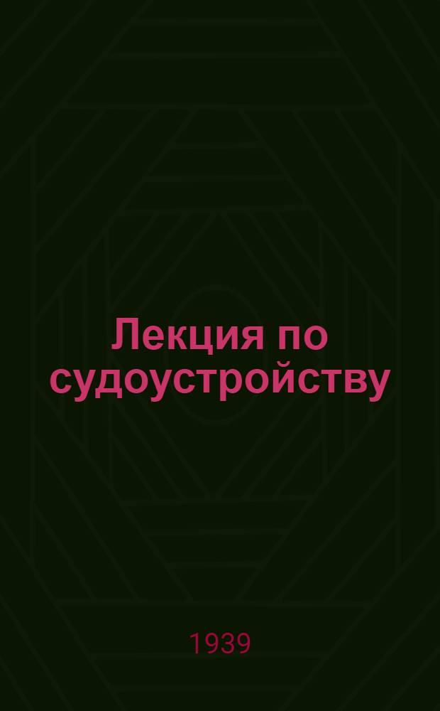 Лекция по судоустройству : [Ч. I]-. Ч. 1