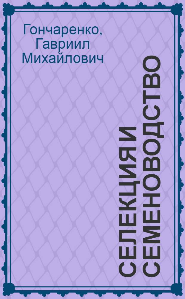 Селекция и семеноводство : В помощь колхоз. опытничеству