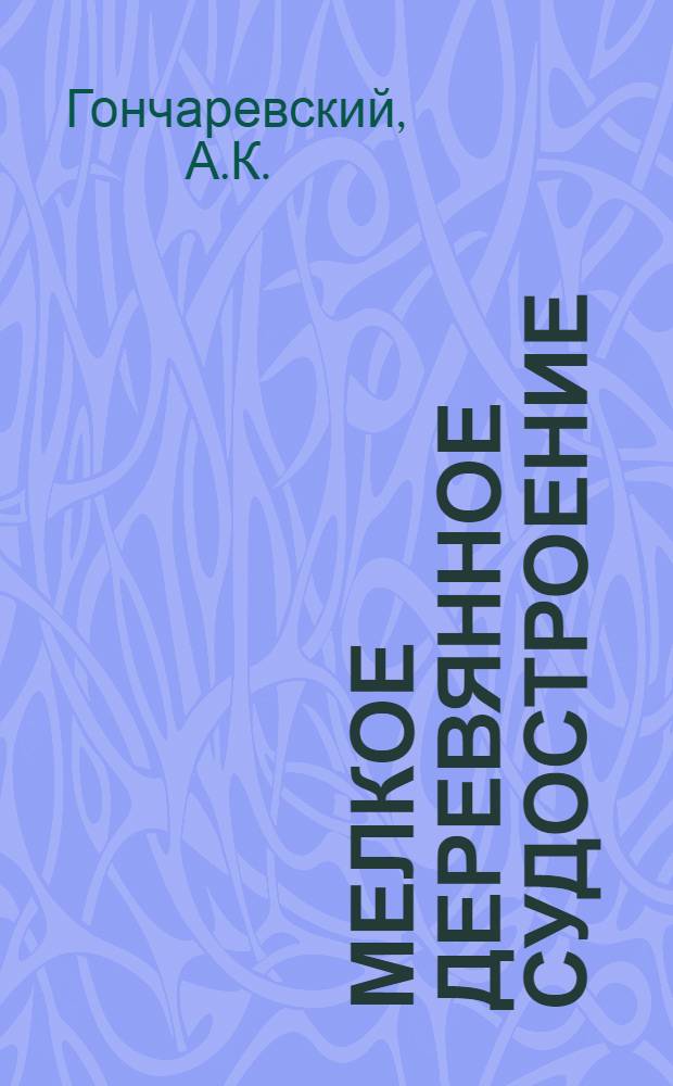 Мелкое деревянное судостроение : (Шлюпки и моторные лодки)